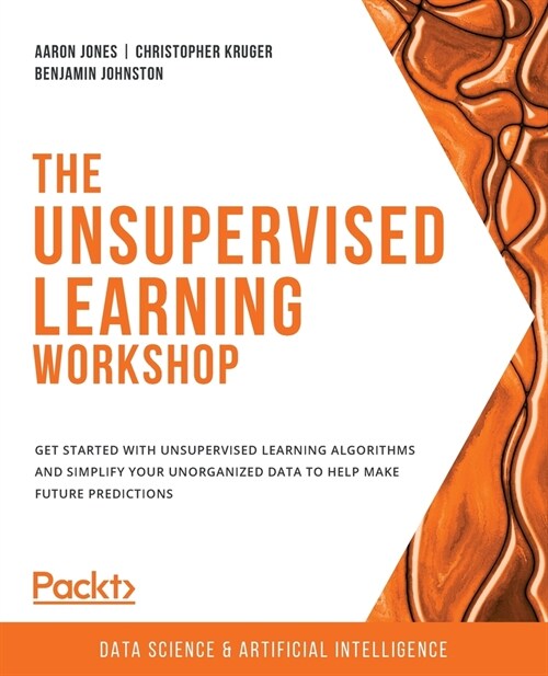 The Unsupervised Learning Workshop: Get started with unsupervised learning algorithms and simplify your unorganized data to help make future predictio (Paperback)