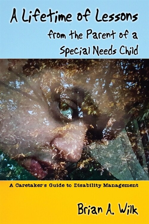 A Lifetime of Lessons from the Parent of a Special Needs Child: A Caretakers Guide to Disability Management (Paperback)