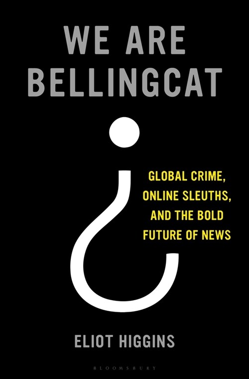 We Are Bellingcat: Global Crime, Online Sleuths, and the Bold Future of News (Hardcover)