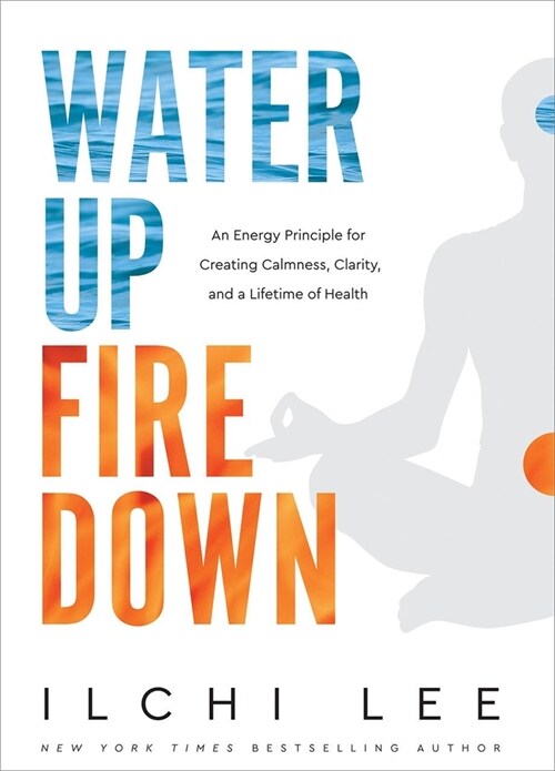 Water Up Fire Down: An Energy Principle for Creating Calmness, Clarity, and a Lifetime of Health (Paperback)