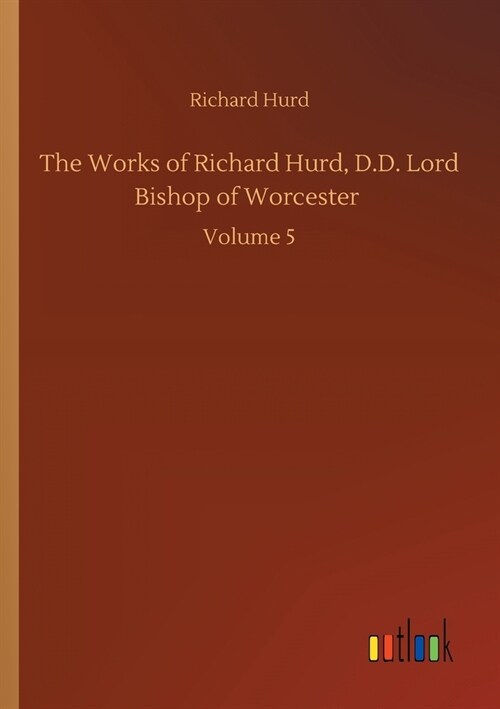 The Works of Richard Hurd, D.D. Lord Bishop of Worcester: Volume 5 (Paperback)