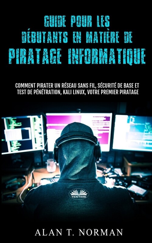 Guide Pour Les D?utants En Mati?e De Piratage Informatique: Comment Pirater Un R?eau Sans Fil, S?urit?De Base Et Test De P??ration, Kali Linux (Paperback)