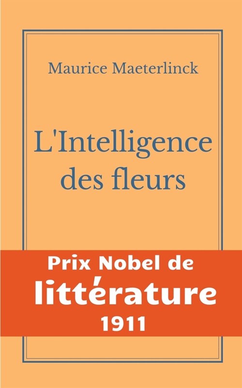 LIntelligence des fleurs: Une oeuvre de lauteur symboliste belge Maurice Maeterlinck - Prix Nobel de Litt?ature 1911 (Paperback)