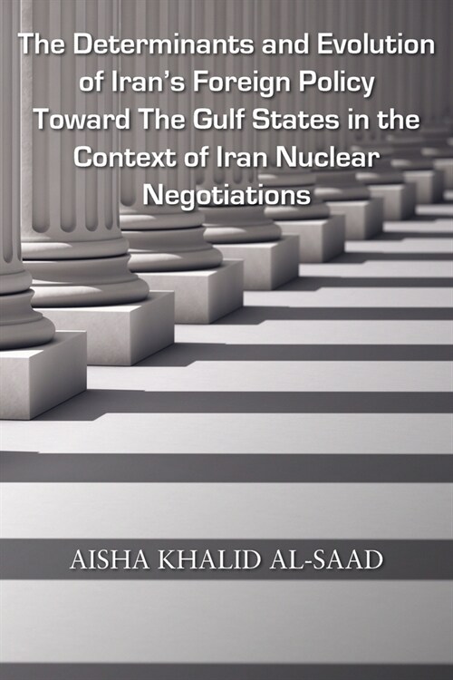 The Determinants and Evolution of Irans Foreign Policy Toward The Gulf States in the Context of Iran Nuclear Negotiations (Paperback)