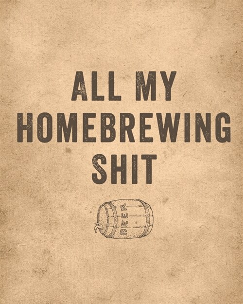 All My Homebrewing Shit: Homebrew Log Book - Beer Recipe Notebook (Paperback)