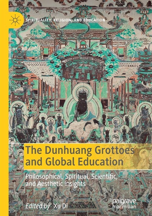 The Dunhuang Grottoes and Global Education: Philosophical, Spiritual, Scientific, and Aesthetic Insights (Paperback, 2019)
