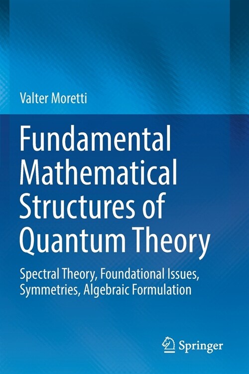 Fundamental Mathematical Structures of Quantum Theory: Spectral Theory, Foundational Issues, Symmetries, Algebraic Formulation (Paperback, 2019)