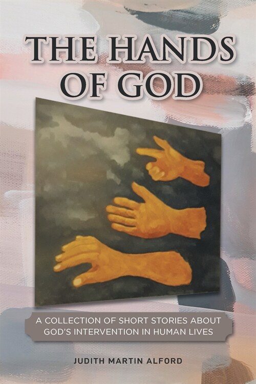 The Hands of God: A Collection of Short Stories about Gods Intervention in Human Lives (Paperback)