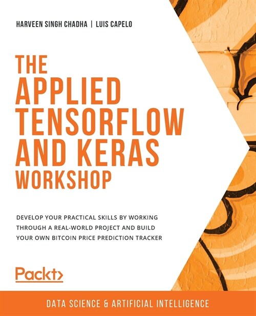 The Applied TensorFlow and Keras Workshop: Develop your practical skills by working through a real-world project and build your own Bitcoin price pred (Paperback)