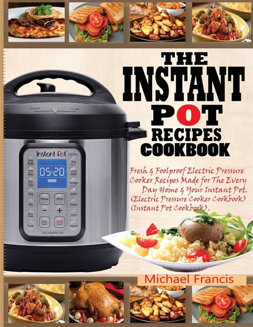 The Instant Pot Recipes Cookbook: Fresh & Foolproof Electric Pressure Cooker Recipes Made for The Everyday Home & Your Instant Pot (Electric Pressure (Paperback)
