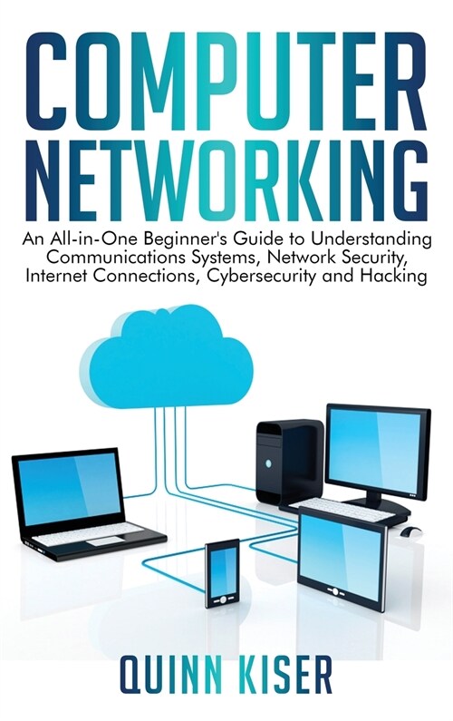 Computer Networking: An All-in-One Beginners Guide to Understanding Communications Systems, Network Security, Internet Connections, Cybers (Hardcover)