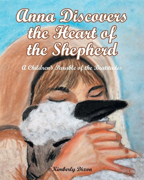Anna Discovers the Heart of the Shepherd: A Childrens Parable of the Beatitudes (Paperback)