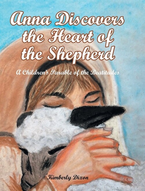 Anna Discovers the Heart of the Shepherd: A Childrens Parable of the Beatitudes (Hardcover)