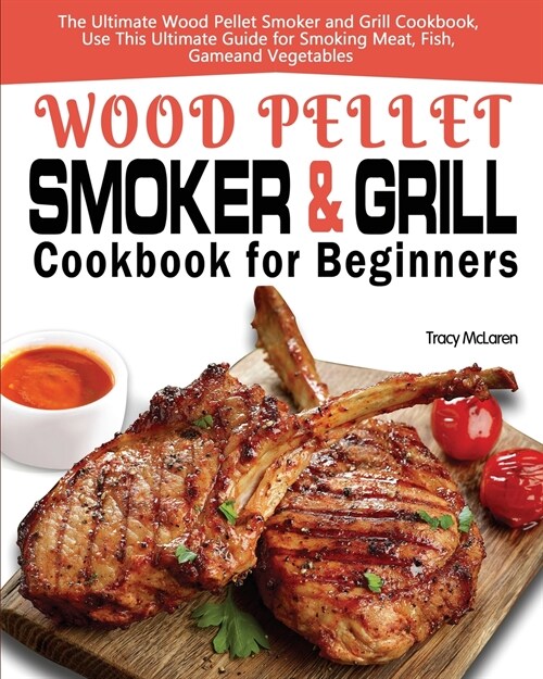 Wood Pellet Smoker and Grill Cookbook for Beginners: The Ultimate Wood Pellet Smoker and Grill Cookbook, Use This Ultimate Guide for Smoking Meat, Fis (Paperback)
