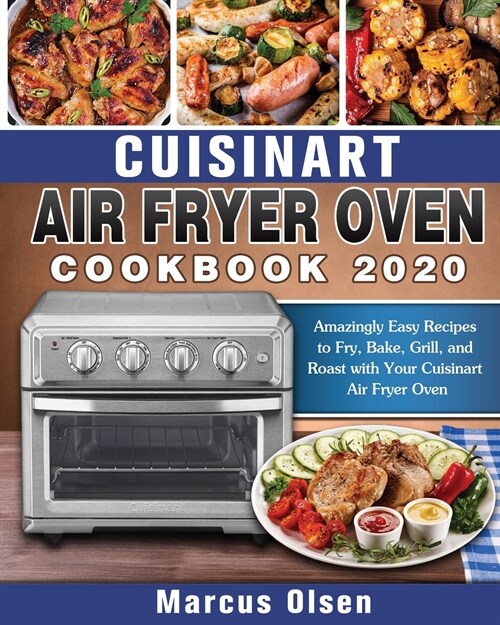 Cuisinart Air Fryer Oven Cookbook -2020: Amazingly Easy Recipes to Fry, Bake, Grill, and Roast with Your Cuisinart Air Fryer Oven (Paperback)