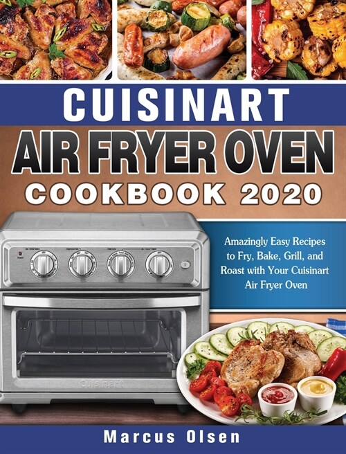 Cuisinart Air Fryer Oven Cookbook -2020: Amazingly Easy Recipes to Fry, Bake, Grill, and Roast with Your Cuisinart Air Fryer Oven (Hardcover)