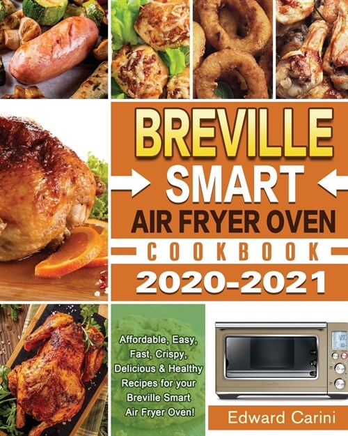 Breville Smart Air Fryer Oven Cookbook 2020-2021: Affordable, Easy, Fast, Crispy, Delicious & Healthy Recipes for your Breville Smart Air Fryer Oven! (Paperback)