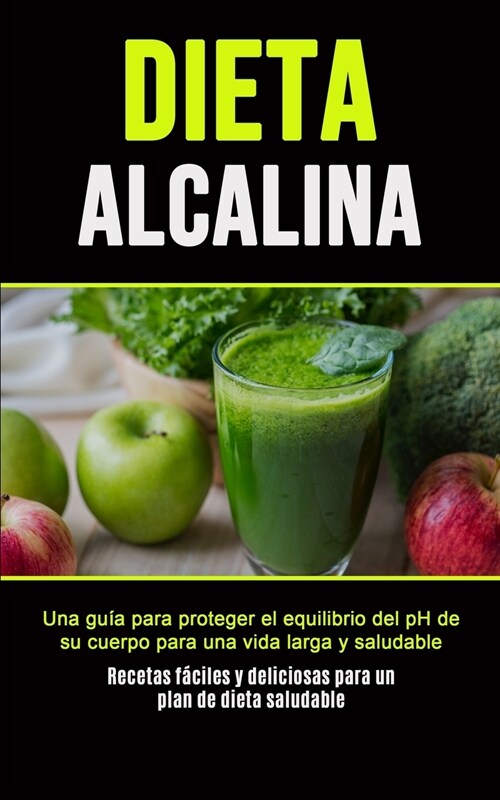 Dieta Alcalina: Una gu? para proteger el equilibrio del pH de su cuerpo para una vida larga y saludable (Recetas f?iles y deliciosas (Paperback)