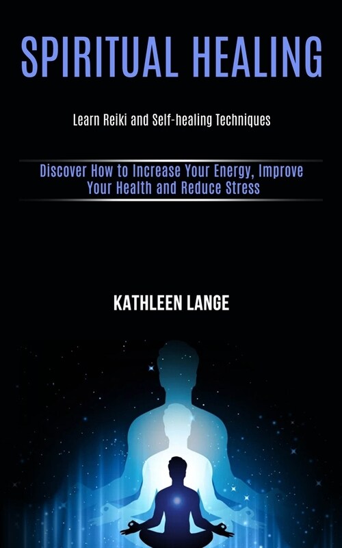 Spiritual Healing: Learn Reiki and Self-healing Techniques (Discover How to Increase Your Energy, Improve Your Health and Reduce Stress) (Paperback)