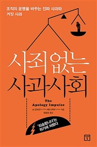 사죄 없는 사과사회 : 조직의 운명을 바꾸는 진짜 사과와 거짓 사과 