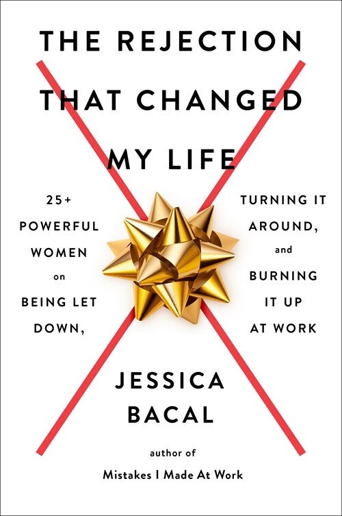 The Rejection That Changed My Life: 25+ Powerful Women on Being Let Down, Turning It Around, and Burning It Up at Work (Paperback)