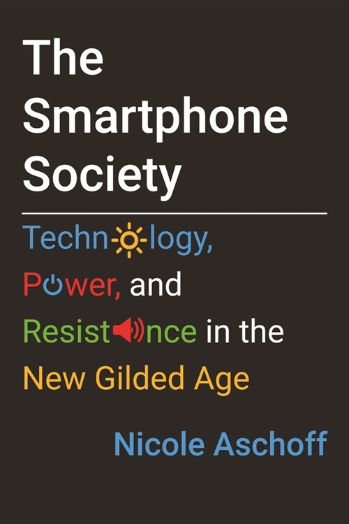 The Smartphone Society: Technology, Power, and Resistance in the New Gilded Age (Paperback)