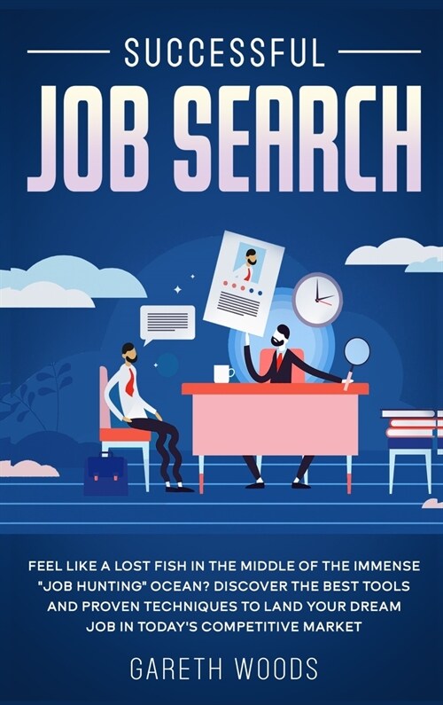 Successful Job Search: Feel Like a Lost Fish in The Middle of the Immense Job Hunting Ocean? Discover The Best Tools and Proven Techniques (Hardcover)