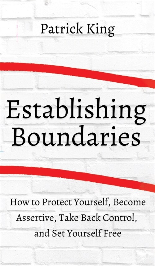 How to Establish Boundaries: Protect Yourself, Become Assertive, Take Back Control, and Set Yourself Free (Hardcover)