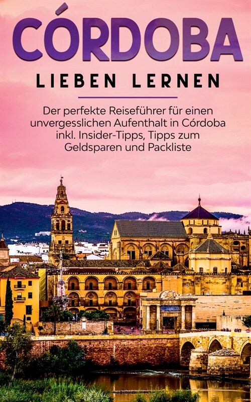 C?doba lieben lernen: Der perfekte Reisef?rer f? einen unvergesslichen Aufenthalt in C?doba inkl. Insider-Tipps, Tipps zum Geldsparen und (Paperback)