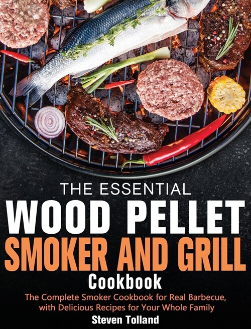 The Essential Wood Pellet Smoker and Grill Cookbook: The Complete Smoker Cookbook for Real Barbecue, with Delicious Recipes for Your Whole Family (Hardcover)