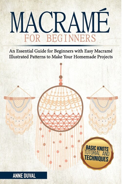 Macram?for Beginners: An Essential Guide for Beginners with Easy Macram?Illustrated Patterns to Make Your Homemade Projects. Basic Knots Tu (Paperback)