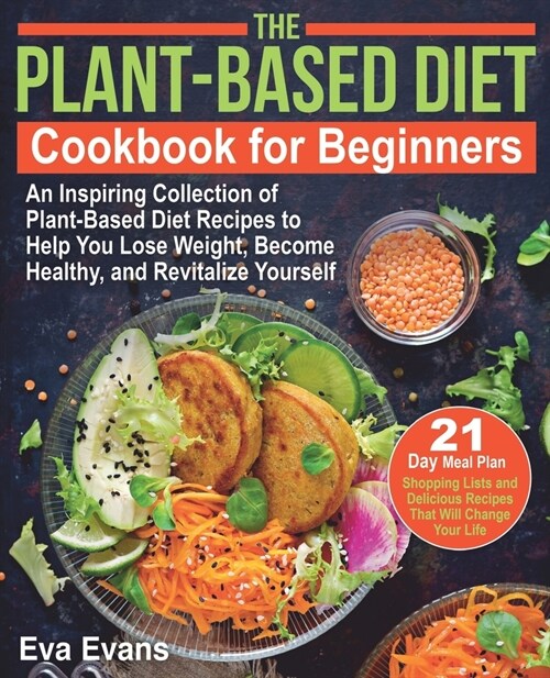 The Plant-Based Diet Cookbook for Beginners: An Inspiring Collection of Plant-Based Diet Recipes to Help You Lose Weight, Become Healthy, and Revitali (Paperback)