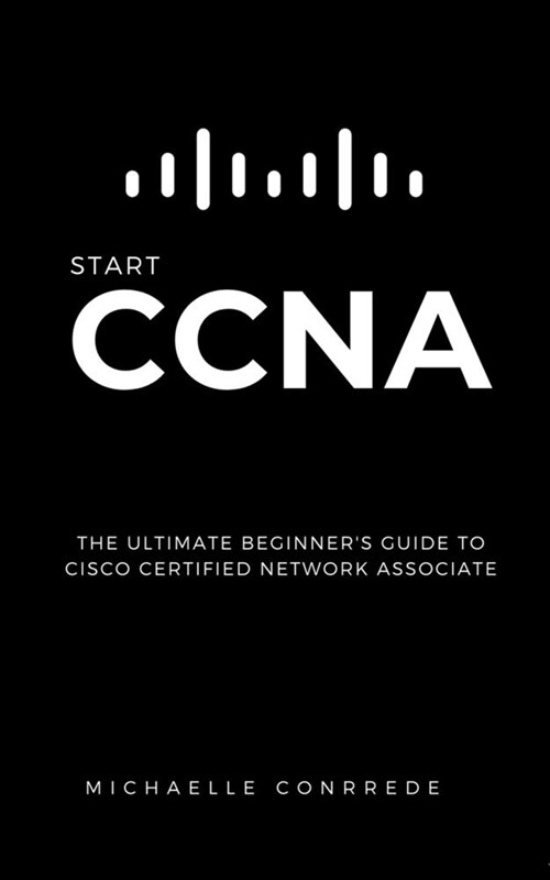 CCNA: START CCNA: The Ultimate Beginners Guide to Cisco Certified Network Associate (Paperback)