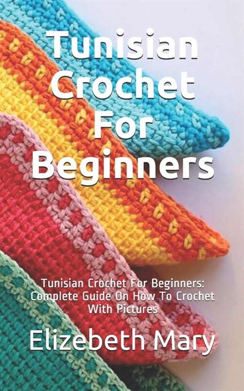 Tunisian Crochet For Beginners: Tunisian Crochet For Beginners: Complete Guide On How To Crochet With Pictures (Paperback)