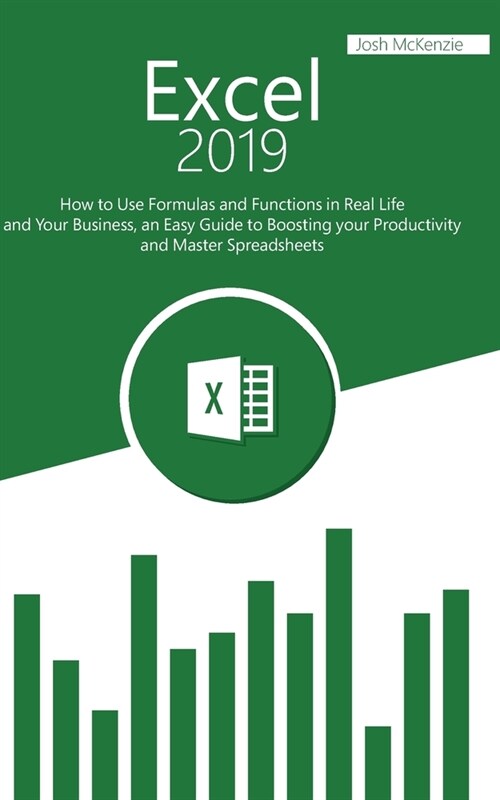 Excel 2019: How to Use Formulas and Functions in Real Life and Your Business, an Easy Guide to Boosting your Productivity and Mast (Paperback)