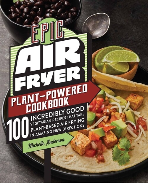 Epic Air Fryer Plant-Powered Cookbook: 100 Incredibly Good Vegetarian Recipes That Take Plant-Based Air Frying in Amazing New Directions (Paperback)
