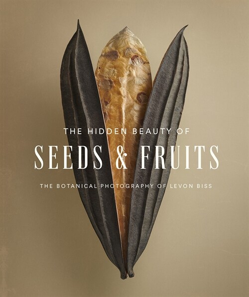 The Hidden Beauty of Seeds & Fruits: The Botanical Photography of Levon Biss (Hardcover)