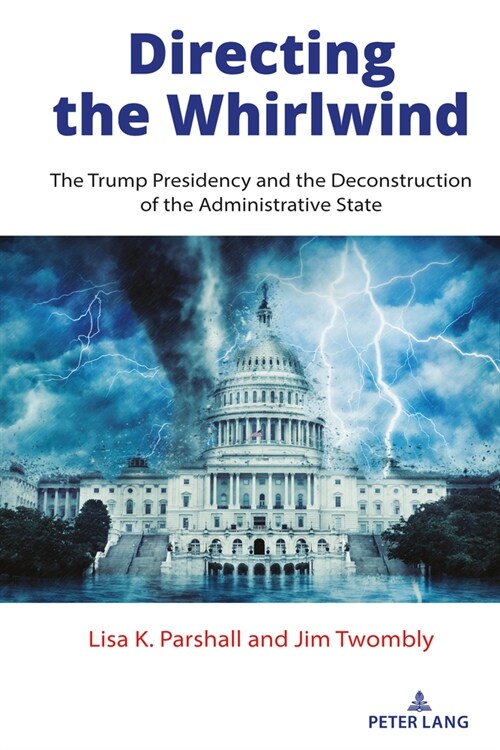 Directing the Whirlwind: The Trump Presidency and the Deconstruction of the Administrative State (Hardcover)