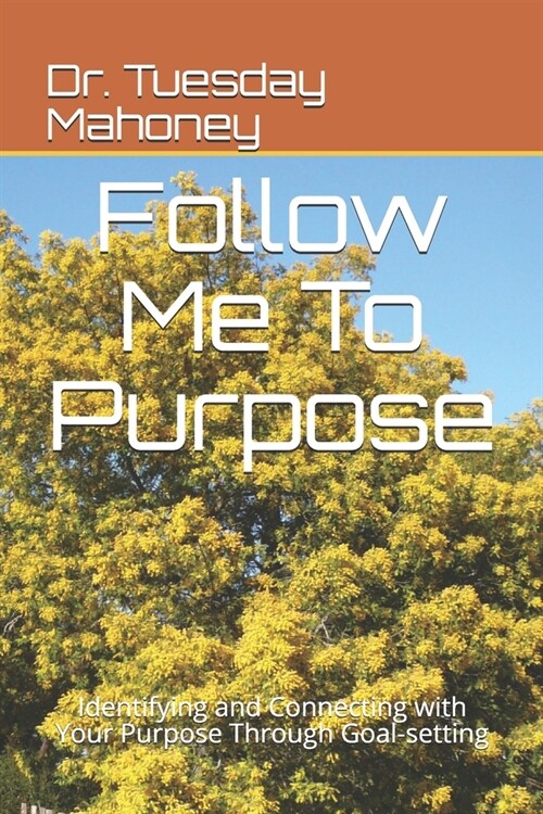 Follow Me To Purpose: Identifying and Connecting with Your Purpose Through Goal-setting (Paperback)