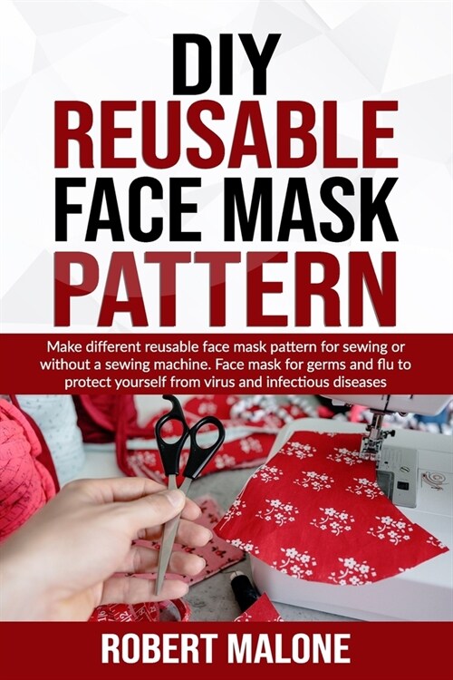 DIY Reusable Face Mask Pattern: Make different reusable face mask pattern for sewing or without a sewing machine. Face mask for germs and flu to prote (Paperback)