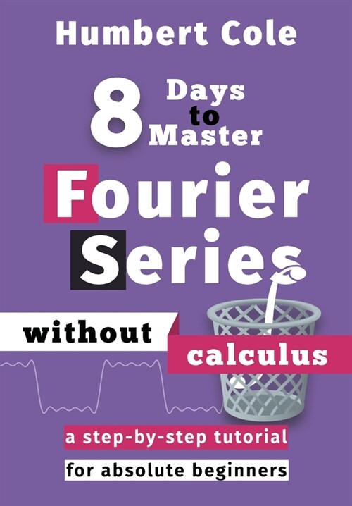 8 Days to Master Fourier Series without Calculus: A Step-by-Step Tutorial for Absolute Beginners (Paperback)