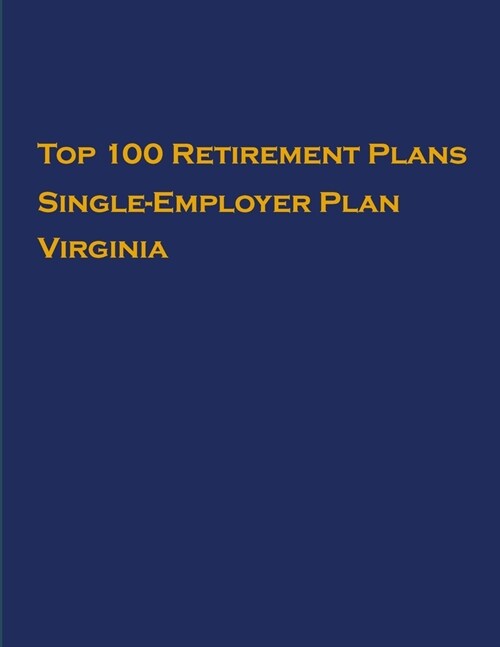 Top 100 US Retirement Plans - Single-Employer Pension Plans - Virginia: Employee Benefit Plans (Paperback)