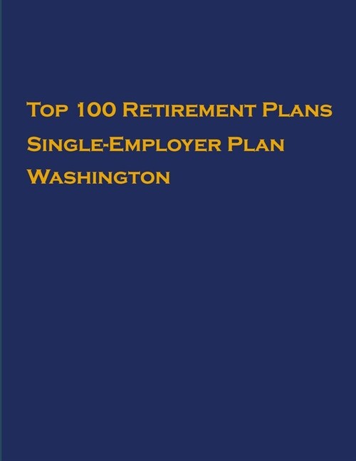 Top 100 US Retirement Plans - Single-Employer Pension Plans - Washington: Employee Benefit Plans (Paperback)
