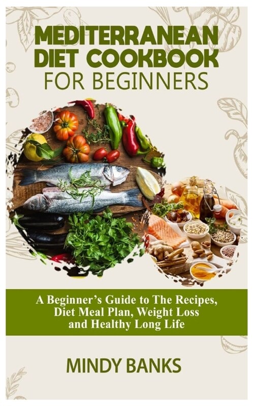 Mediterranean Diet Cookbook for Beginners: A Beginners Guide to The Recipes, Diet Meal Plan, Weight Loss and Healthy Long Life (Paperback)