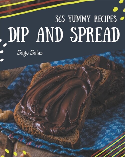 365 Yummy Dip And Spread Recipes: I Love Yummy Dip And Spread Cookbook! (Paperback)