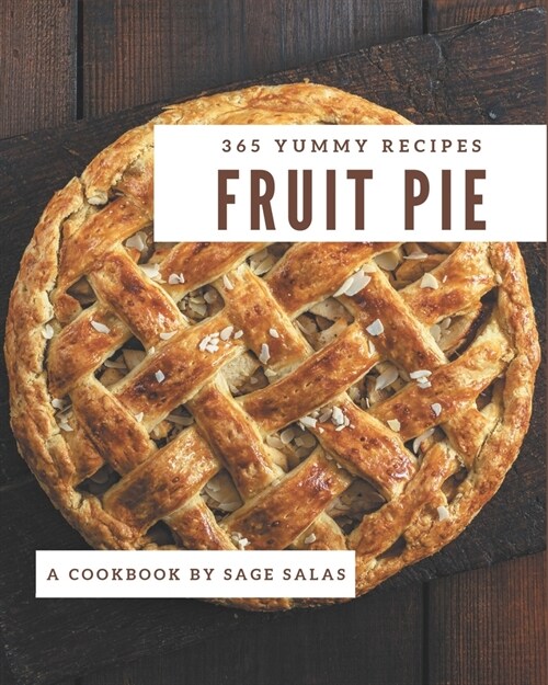 365 Yummy Fruit Pie Recipes: A Yummy Fruit Pie Cookbook for All Generation (Paperback)