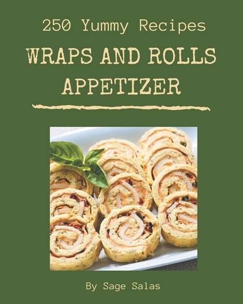 250 Yummy Wraps And Rolls Appetizer Recipes: A Yummy Wraps And Rolls Appetizer Cookbook You Will Love (Paperback)