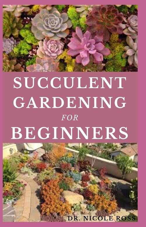 Succulent Gardening for Beginners: The ultimate guide to choosing, growing and designing beautiful and long-lasting succulent flowers. (Paperback)