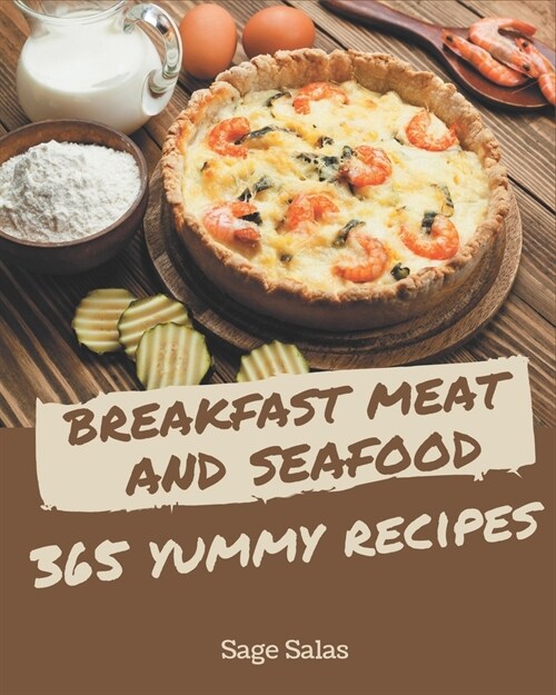 365 Yummy Breakfast Meat and Seafood Recipes: Everything You Need in One Yummy Breakfast Meat and Seafood Cookbook! (Paperback)