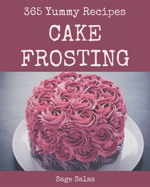 365 Yummy Cake Frosting Recipes: An One-of-a-kind Yummy Cake Frosting Cookbook (Paperback)